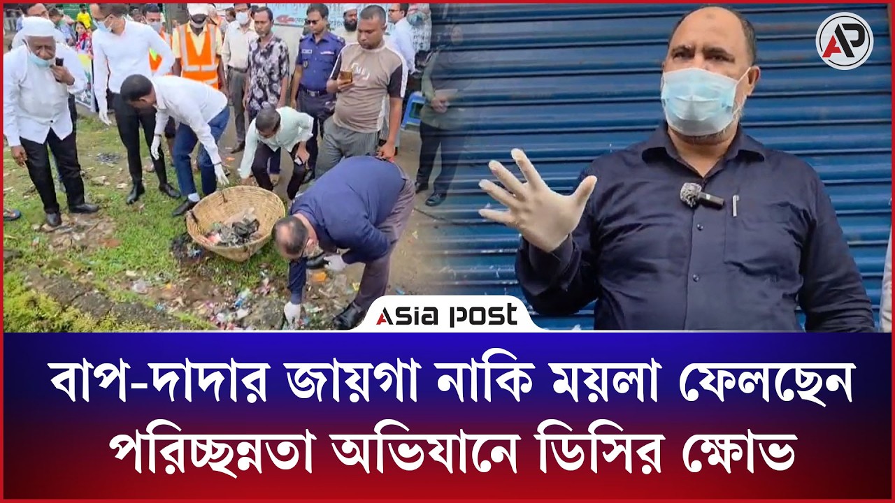 ‘বাপ-দাদার জায়গা নাকি ময়লা ফেলছেন?’-পরিচ্ছন্নতা অভিযানে ডিসির ক্ষোভ