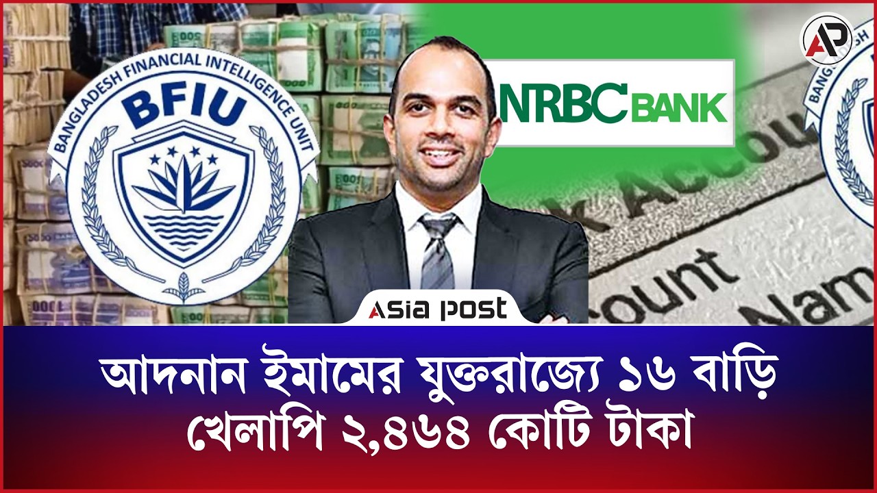 আদনান ইমামের যুক্তরাজ্যে ১৬ বাড়ি সহ ২,৪৬৪ কোটি টাকা খেলাপি