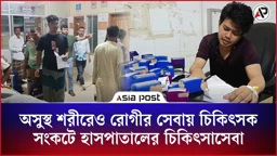 অসুস্থ শরীরেও রোগীর সেবায় চিকিৎসক, সংকটে হাসপাতালের চিকিৎসাসেবা