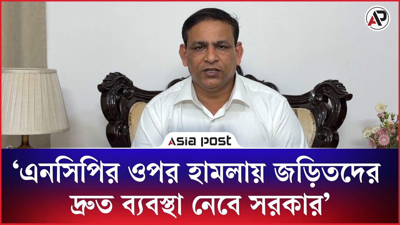 ‘এনসিপির ওপর হা’ম’লায় জড়িতদের দ্রুত ব্যবস্থা নেবে সরকার’ 