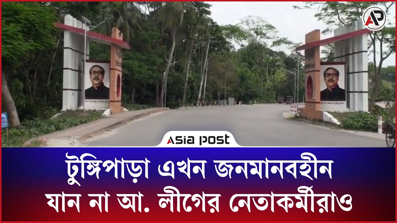 টুঙ্গিপাড়া এখন জনমানবহীন, যান না আ.লীগের নেতাকর্মীরাও