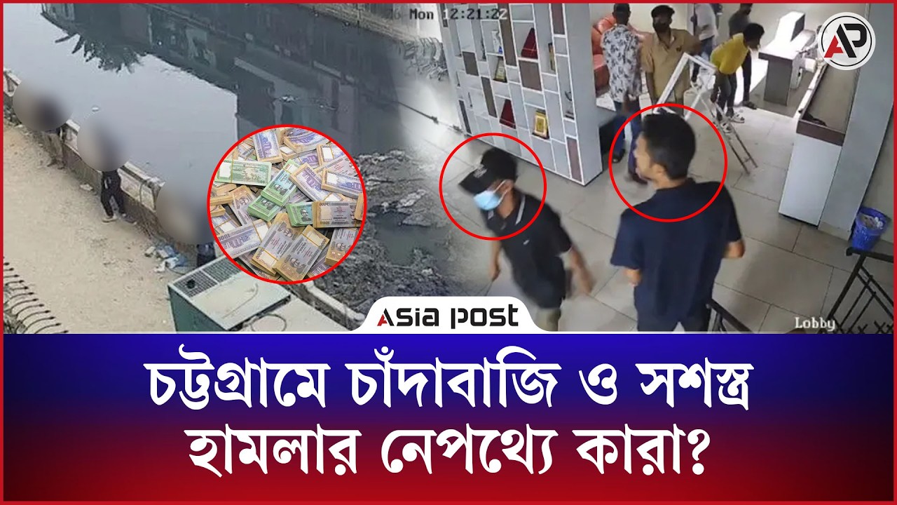 চট্টগ্রামে একের পর এক চাঁদাবাজি ও সশস্ত্র হামলা, নেপথ্যে কারা?