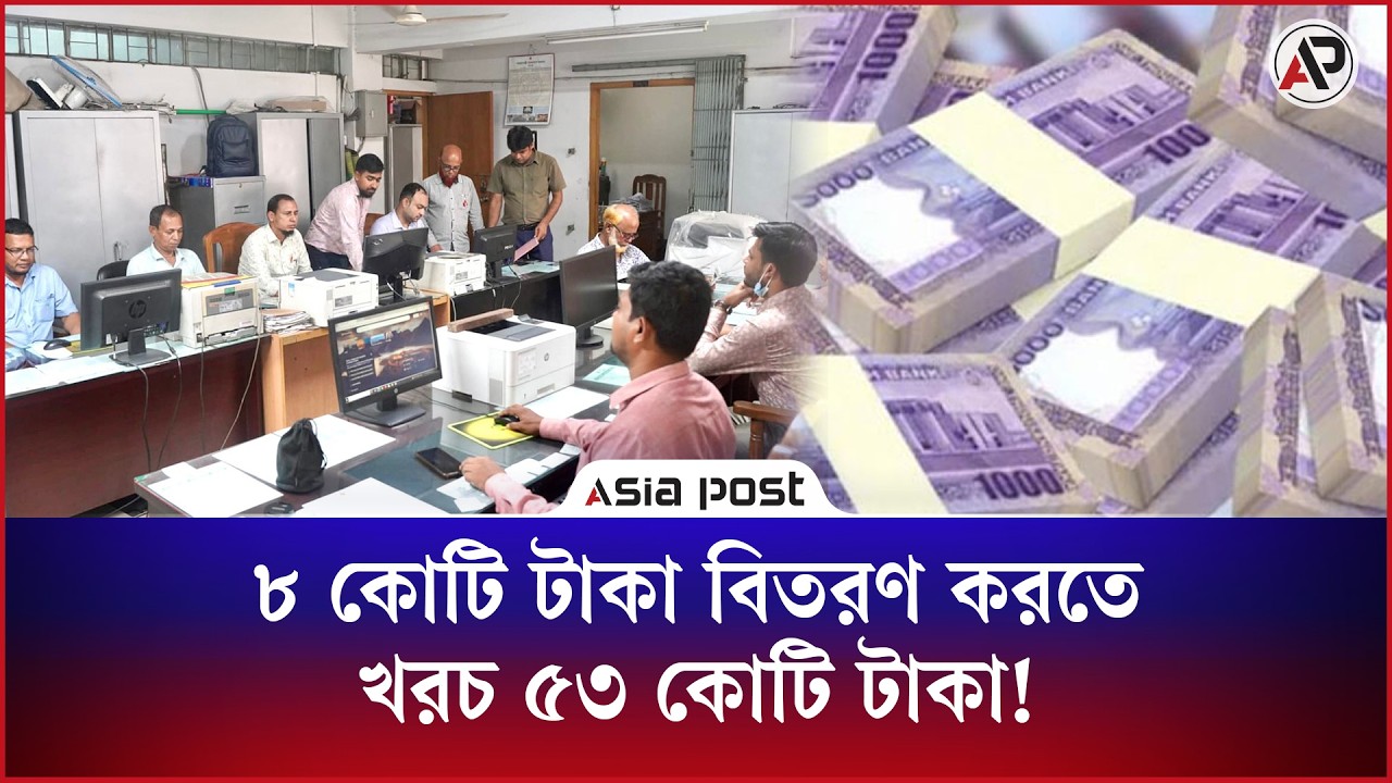 ৮ কোটি টাকা বিতরণ করতে খরচ ৫৩ কোটি টাকা! 