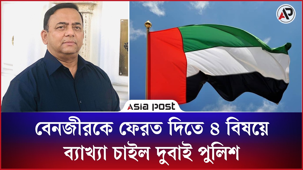 বেনজীরকে ফেরত দিতে ৪ বিষয়ে ব্যাখ্যা চাইল দুবাই পুলিশ