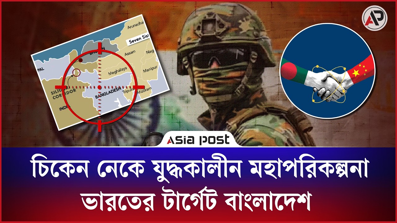চিকেন নেকে যু’দ্ধকালীন মহাপরি’কল্পনা ভারতের, টার্গেট বাংলাদেশ