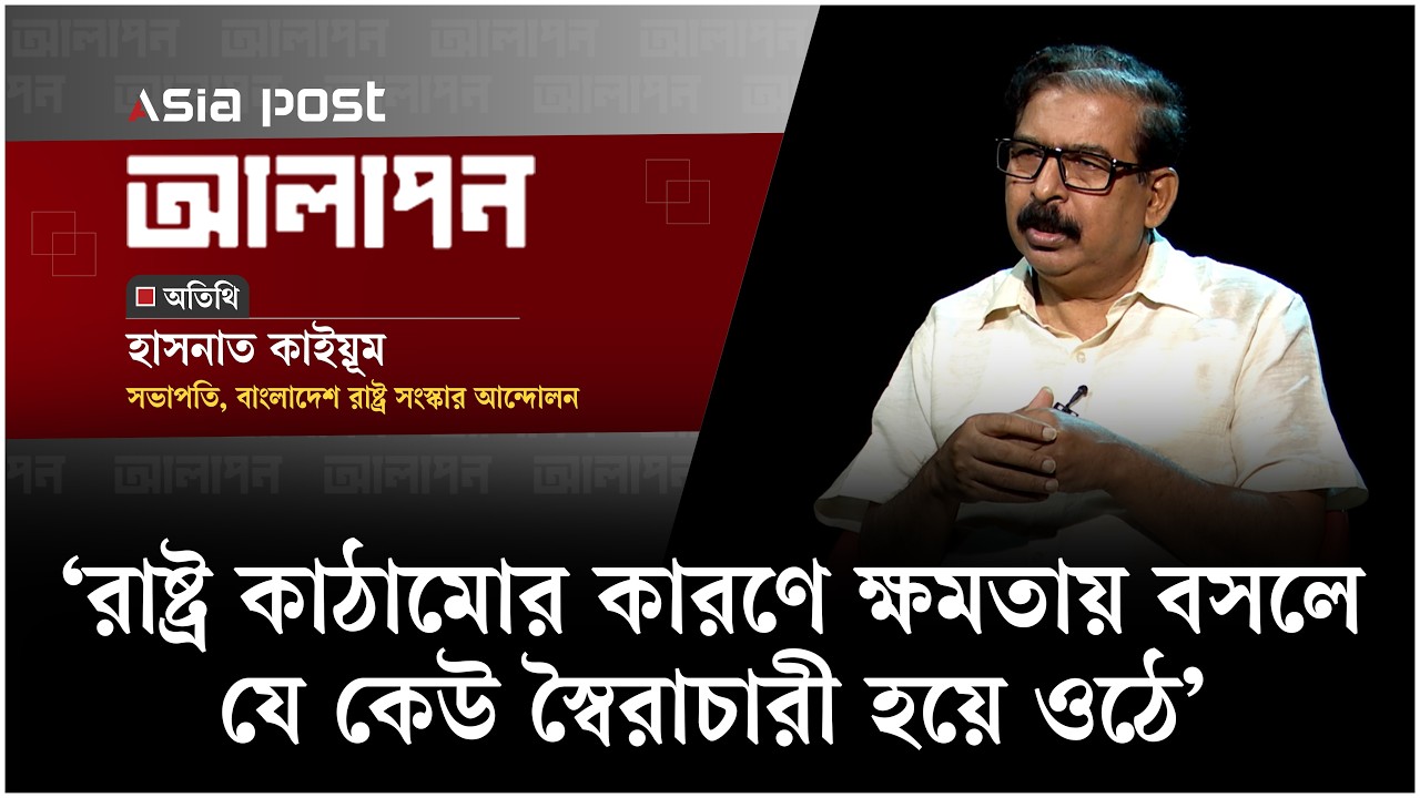‘আমাদের রাষ্ট্র কাঠামোর কারণে ক্ষমতায় বসলে যে কেউ স্বৈরাচারী হয়ে ওঠে’