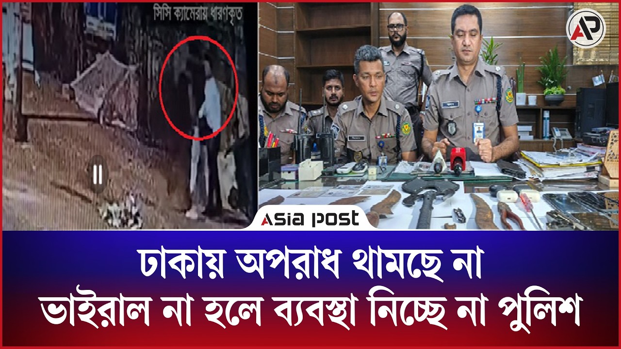 ঢাকায় অপরাধ থামছে না, ভাইরাল না হলে সক্রিয় হচ্ছে না পুলিশ