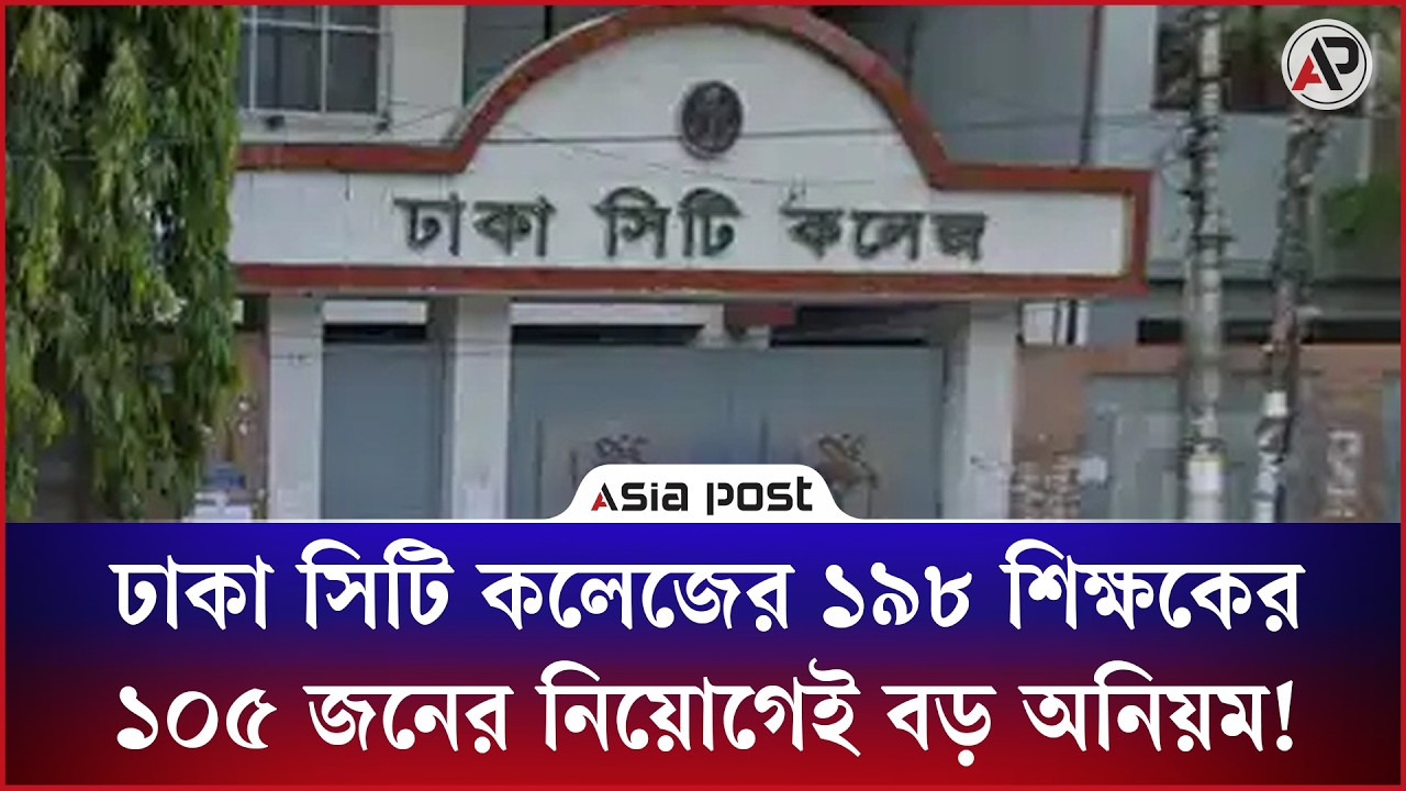 ঢাকা সিটি কলেজের ১৯৮ শিক্ষকের ১০৫ জনের নিয়োগেই বড় অনিয়ম!