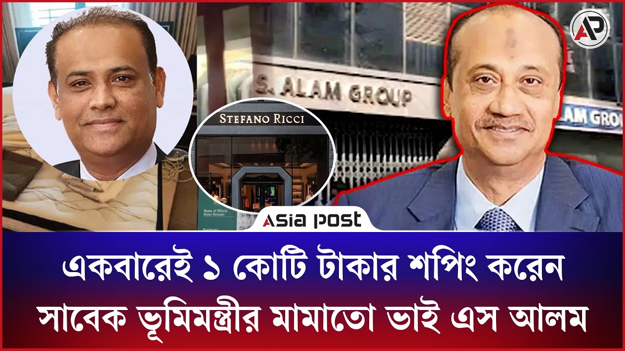 একবারেই ১ কোটি টাকার শপিং করেন সাবেক ভূমিমন্ত্রীর মামাতো ভাই এস আলম