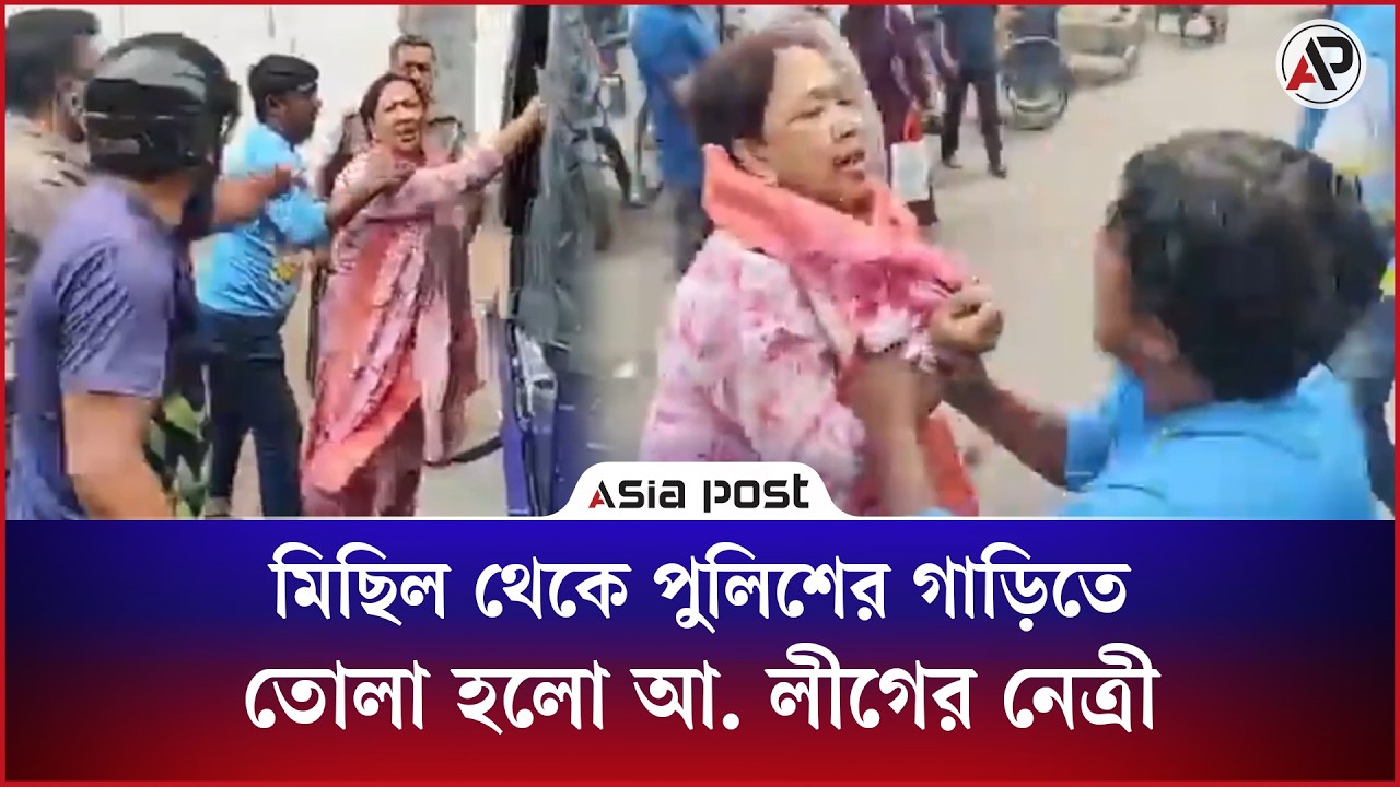 মিছিল থেকে পুলিশের গাড়িতে তোলা হলো আ. লীগের নেত্রীকে