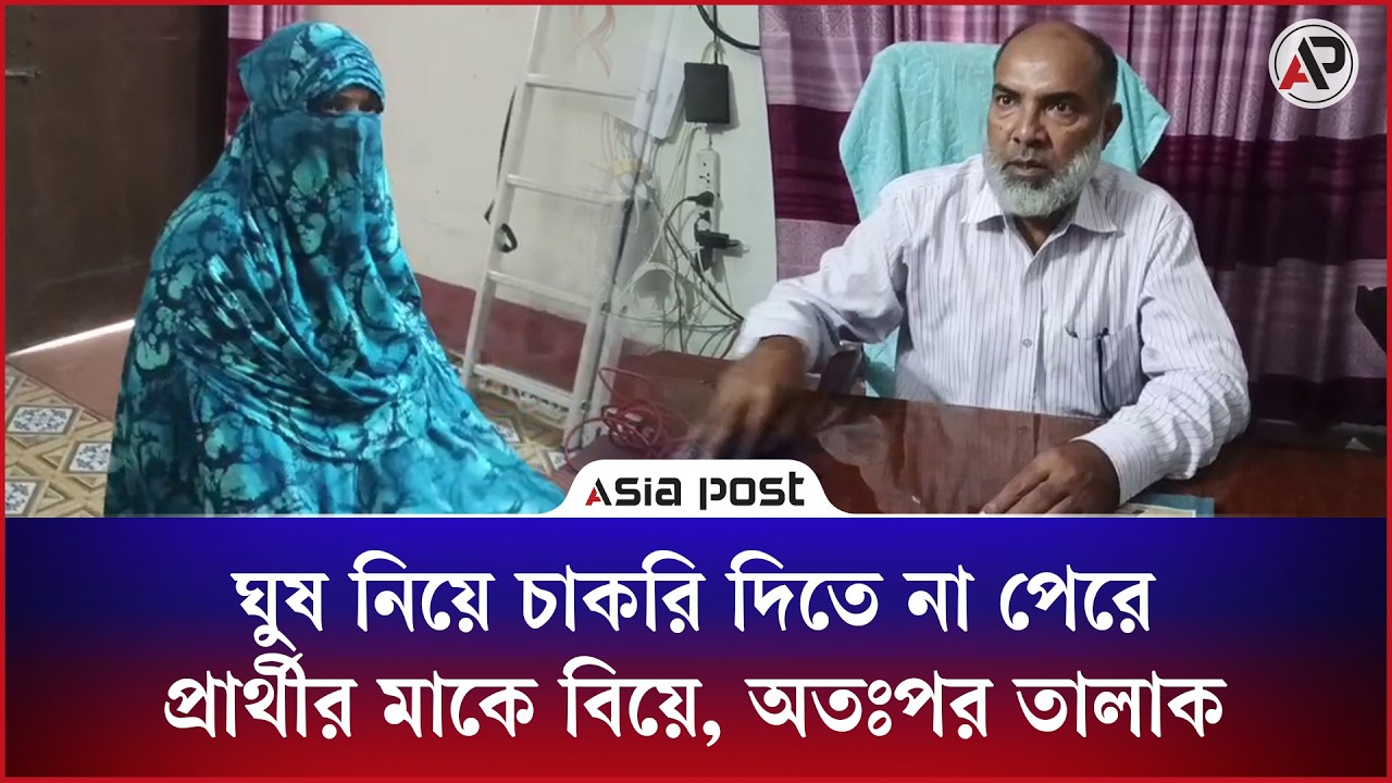 ঘুষ নিয়ে চাকরি দিতে না পেরে প্রার্থীর মাকে বিয়ে, অতঃপর তালাক