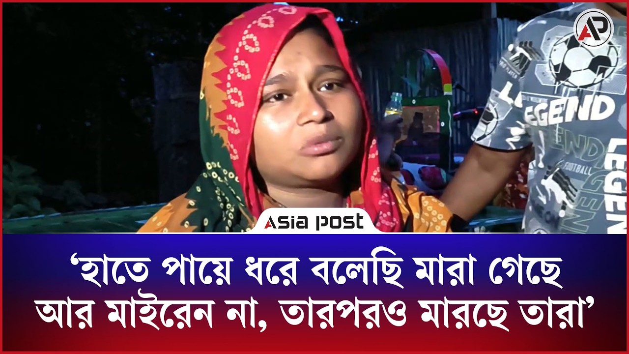 হাতে পায়ে ধরে বলেছি মারা গেছে আর মাইরেন না, দাবি নিহতের স্বজনের