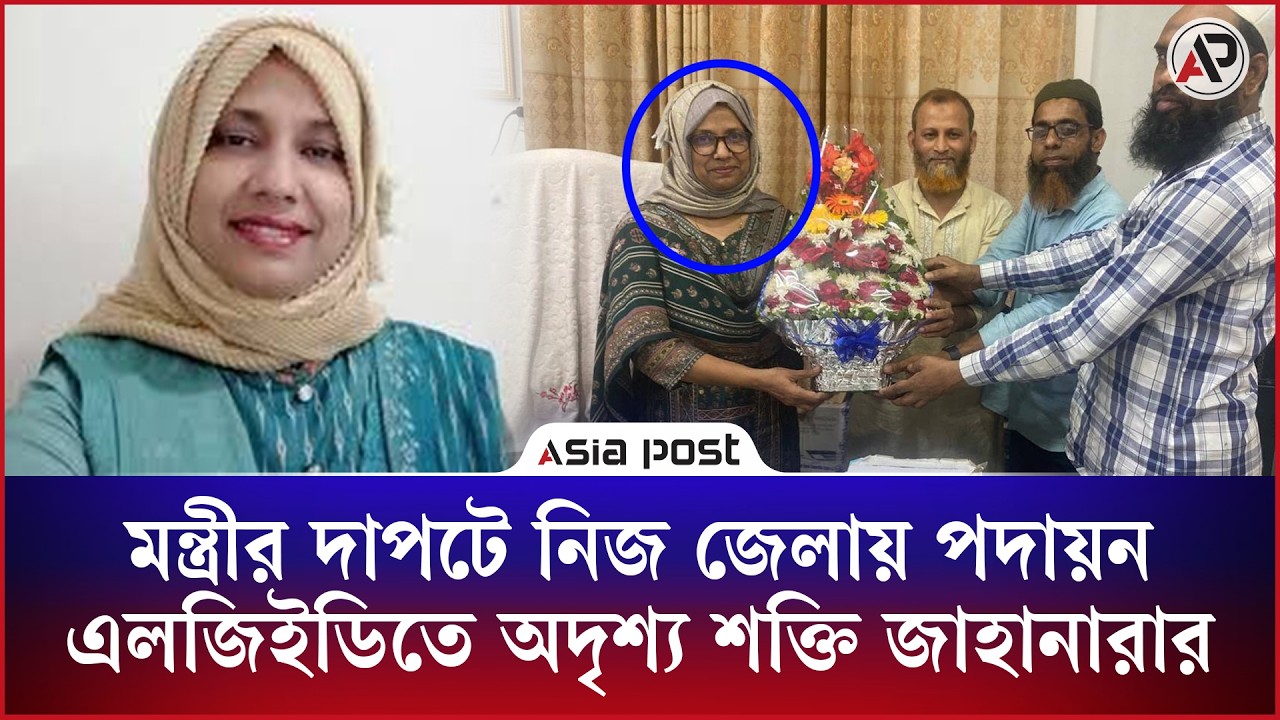 মন্ত্রীর দাপটে নিজ জেলায় পদায়ন, এলজিইডিতে অদৃশ্য শক্তি প্রকৌশলী জাহানারার