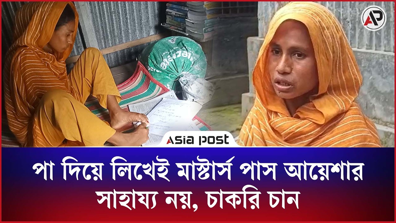 পা দিয়ে লিখেই মাস্টার্স পাস আয়েশার-সাহায্য নয়, চাকরি চান