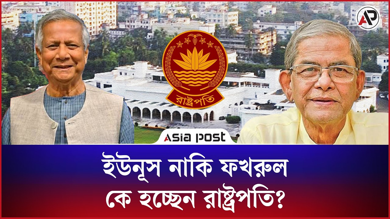 ইউনূস নাকি ফখরুল, কে হচ্ছেন রাষ্ট্রপতি?