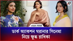 ডার্ক অ্যাকশন ঘরানার সিনেমা নিয়ে ক্ষুব্ধ রাধিকা 
