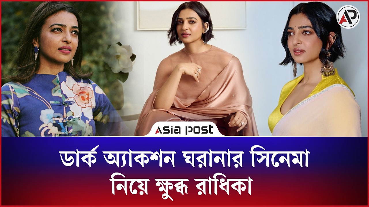 ডার্ক অ্যাকশন ঘরানার সিনেমা নিয়ে ক্ষুব্ধ রাধিকা 
